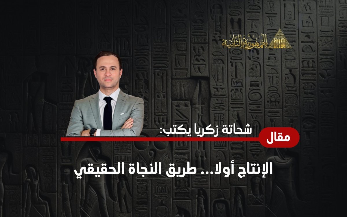 شحاته زكريا يكتب: الإنتاج أولا… طريق النجاة الحقيقي